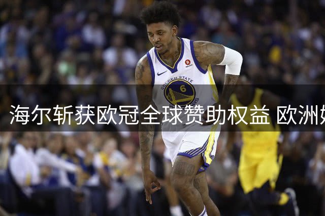 海尔斩获欧冠全球赞助权益 欧洲媒体聚焦中企体育布局